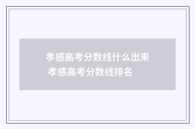 孝感高考分数线什么出来 孝感高考分数线排名