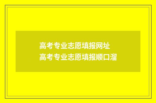 高考专业志愿填报网址 高考专业志愿填报顺口溜