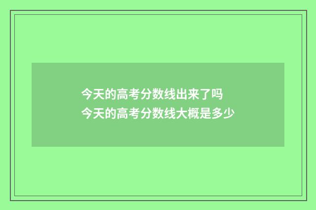 今天的高考分数线出来了吗 今天的高考分数线大概是多少