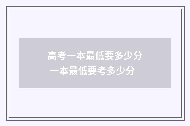 高考一本最低要多少分 一本最低要考多少分