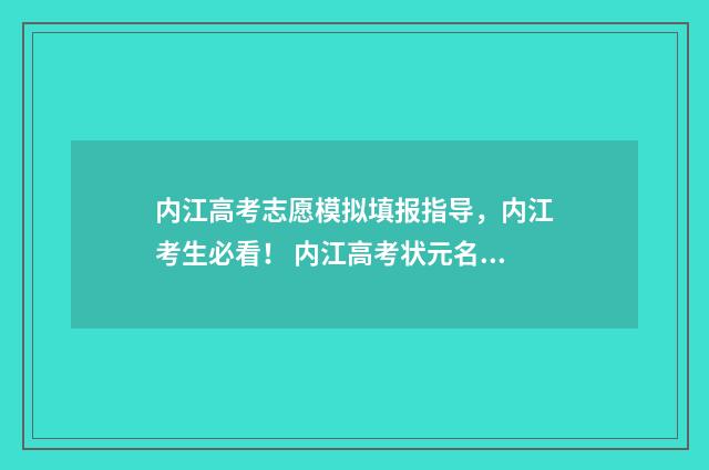 内江高考志愿模拟填报指导，内江考生必看！ 内江高考状元名单公布