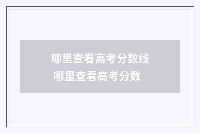 哪里查看高考分数线 哪里查看高考分数