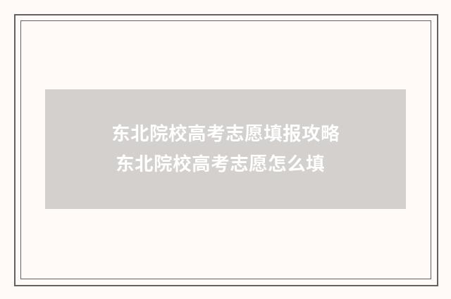 东北院校高考志愿填报攻略 东北院校高考志愿怎么填