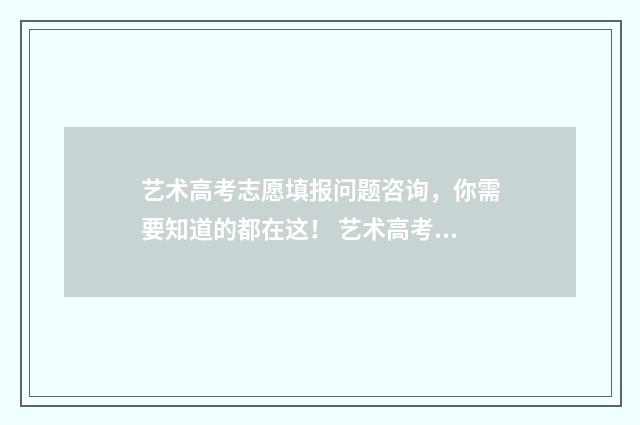 艺术高考志愿填报问题咨询，你需要知道的都在这！ 艺术高考志愿填报软件哪个准确率高