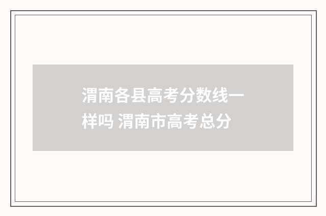 渭南各县高考分数线一样吗 渭南市高考总分