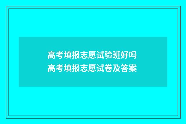 高考填报志愿试验班好吗 高考填报志愿试卷及答案