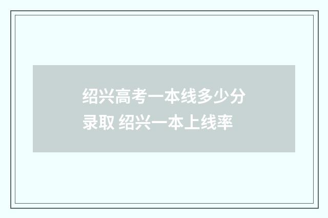 绍兴高考一本线多少分录取 绍兴一本上线率