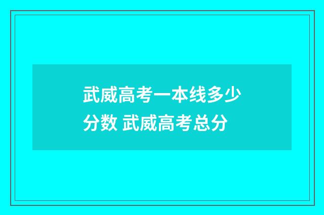 武威高考一本线多少分数 武威高考总分
