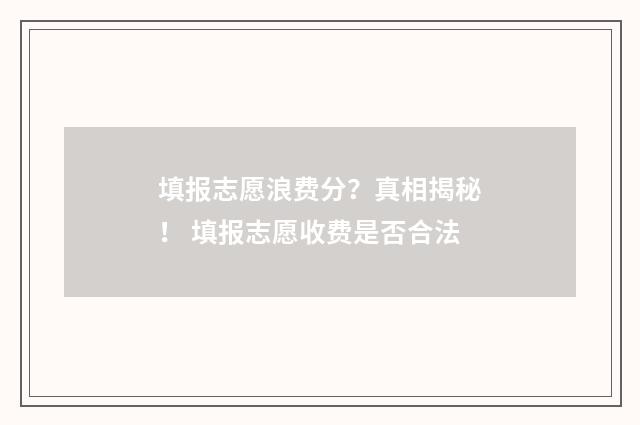 填报志愿浪费分?真相揭秘! 填报志愿收费是否合法