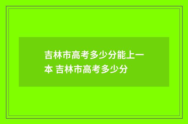 吉林市高考多少分能上一本 吉林市高考多少分