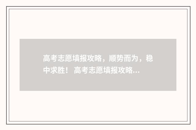 高考志愿填报攻略,顺势而为,稳中求胜! 高考志愿填报攻略专科