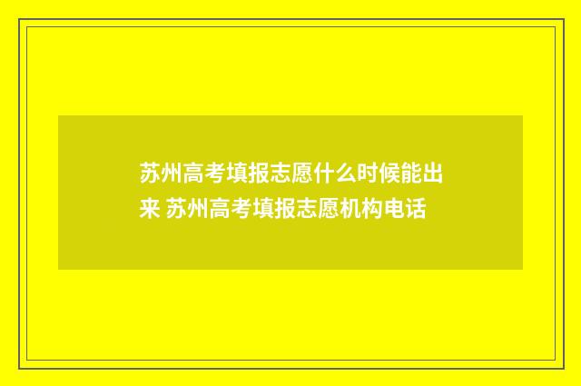 苏州高考填报志愿什么时候能出来 苏州高考填报志愿机构电话