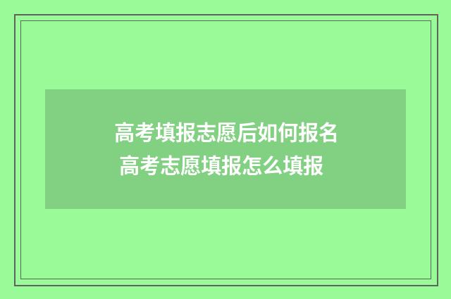 高考填报志愿后如何报名 高考志愿填报怎么填报
