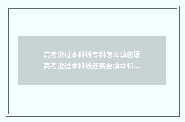 高考没过本科线专科怎么填志愿 高考没过本科线还需要填本科志愿吗