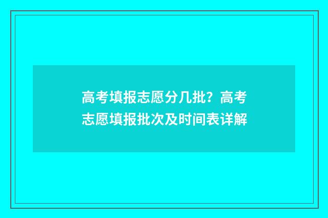 高考填报志愿分几批？高考志愿填报批次及时间表详解
