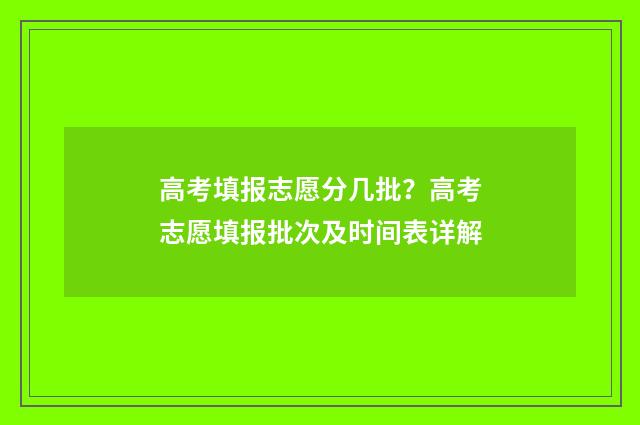 高考填报志愿分几批？高考志愿填报批次及时间表详解