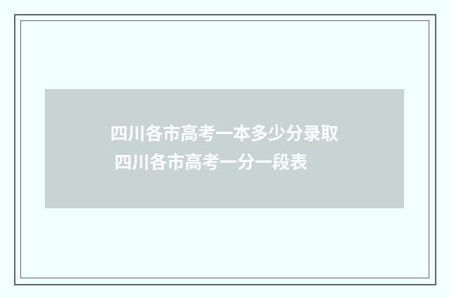 四川各市高考一本多少分录取 四川各市高考一分一段表