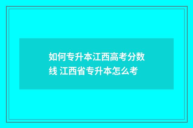 如何专升本江西高考分数线 江西省专升本怎么考