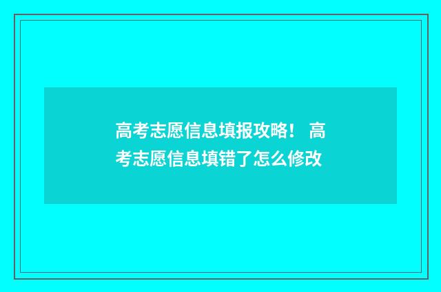 高考志愿信息填报攻略！ 高考志愿信息填错了怎么修改