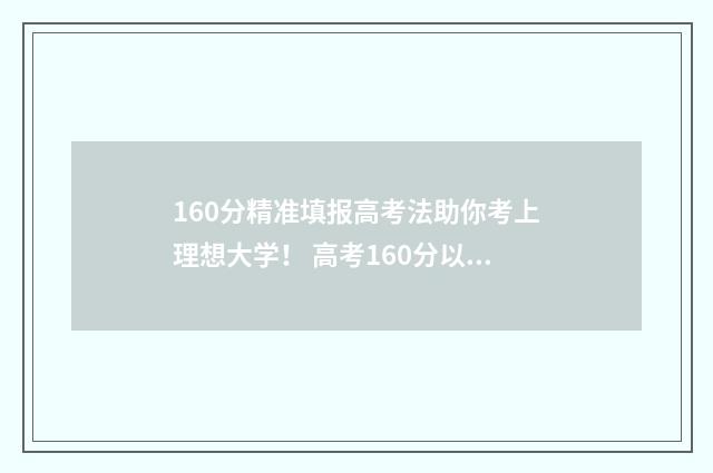 160分精准填报高考法助你考上理想大学！ 高考160分以下
