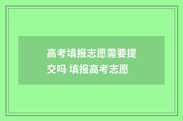 高考填报志愿需要提交吗 填报高考志愿