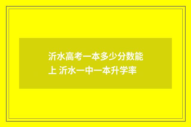 沂水高考一本多少分数能上 沂水一中一本升学率
