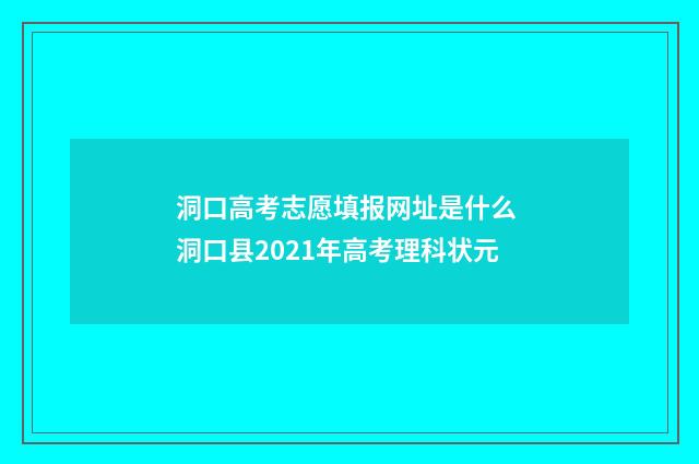 洞口高考志愿填报网址是什么 洞口县2021年高考理科状元