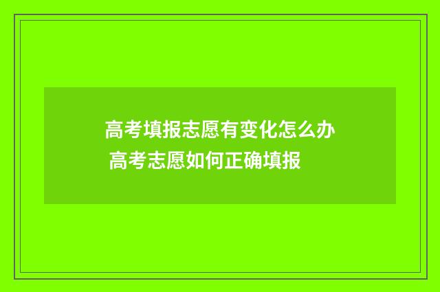 高考填报志愿有变化怎么办 高考志愿如何正确填报