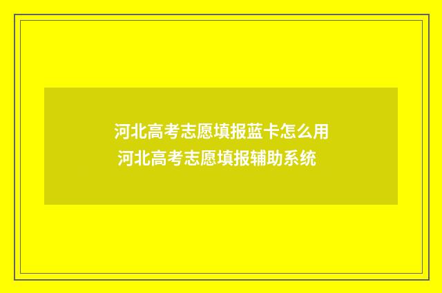 河北高考志愿填报蓝卡怎么用 河北高考志愿填报辅助系统