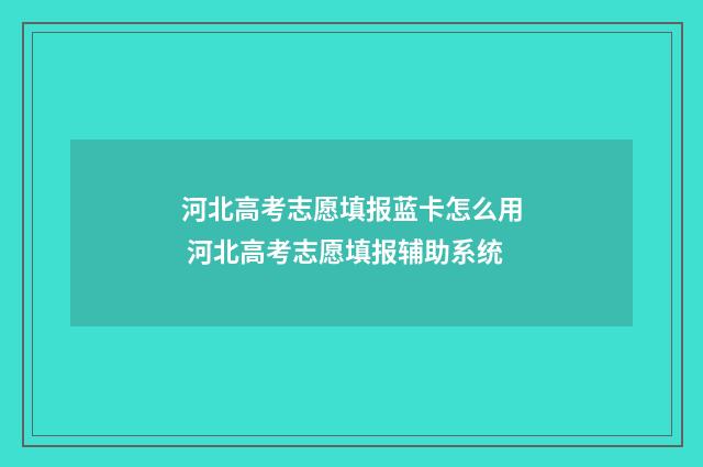 河北高考志愿填报蓝卡怎么用 河北高考志愿填报辅助系统