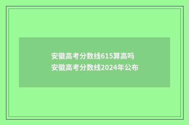 安徽高考分数线615算高吗 安徽高考分数线2024年公布