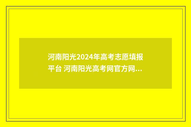 河南阳光2024年高考志愿填报平台 河南阳光高考网官方网2021招生简章