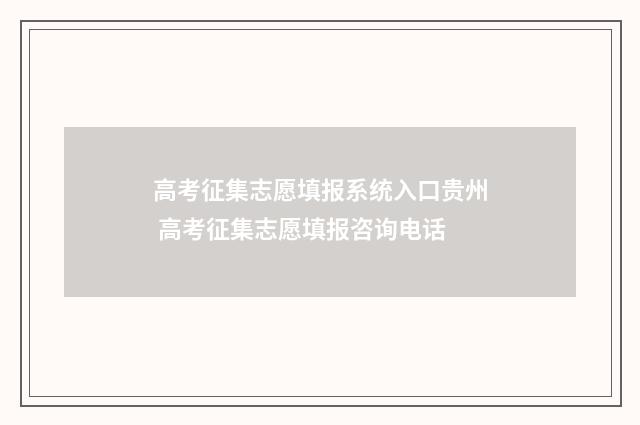 高考征集志愿填报系统入口贵州 高考征集志愿填报咨询电话