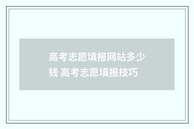 高考志愿填报网站多少钱 高考志愿填报技巧