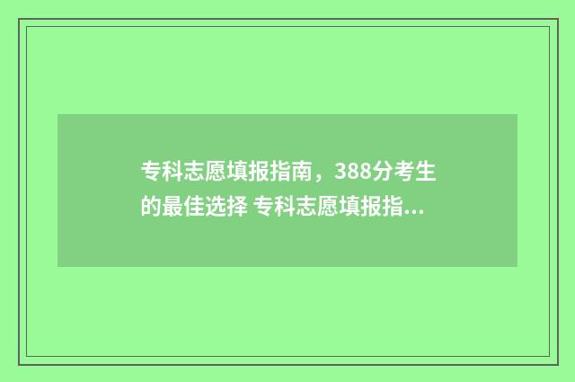 专科志愿填报指南，388分考生的最佳选择 专科志愿填报指南电子版