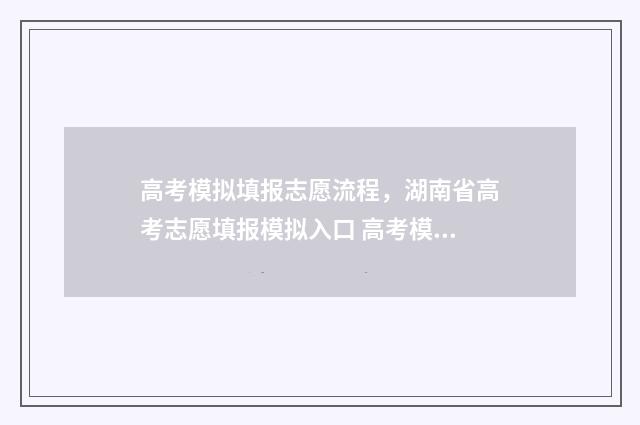 高考模拟填报志愿流程,湖南省高考志愿填报模拟入口 高考模拟填报志愿
