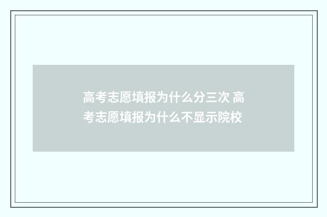 高考志愿填报为什么分三次 高考志愿填报为什么不显示院校