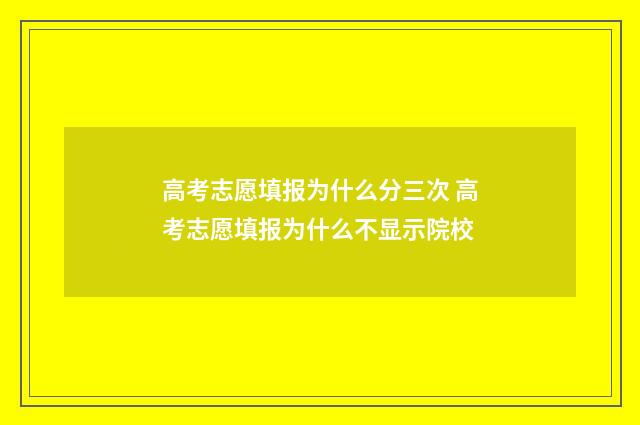 高考志愿填报为什么分三次 高考志愿填报为什么不显示院校
