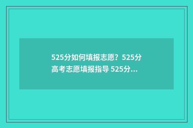 525分如何填报志愿？525分高考志愿填报指导 525分能报什么大学