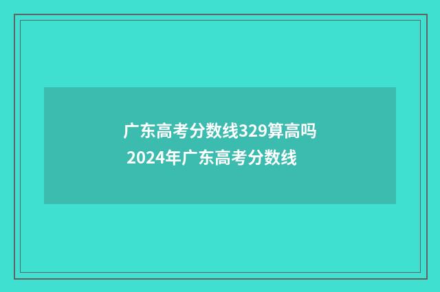 广东高考分数线329算高吗 2024年广东高考分数线