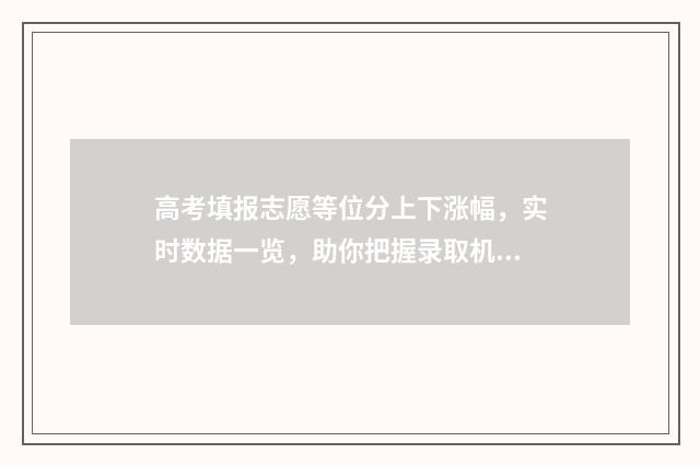 高考填报志愿等位分上下涨幅,实时数据一览,助你把握录取机会 高考填报志愿等级怎么填