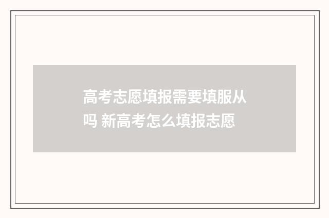 高考志愿填报需要填服从吗 新高考怎么填报志愿
