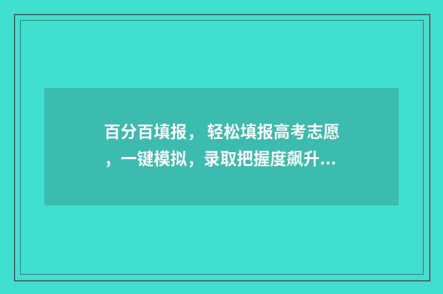 百分百填报, 轻松填报高考志愿,一键模拟,录取把握度飙升 百分比怎么填