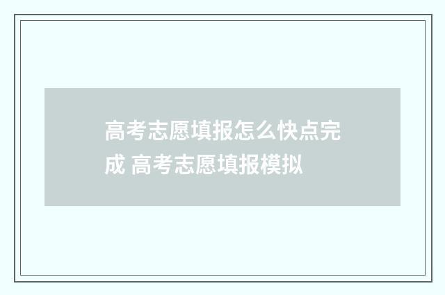 高考志愿填报怎么快点完成 高考志愿填报模拟