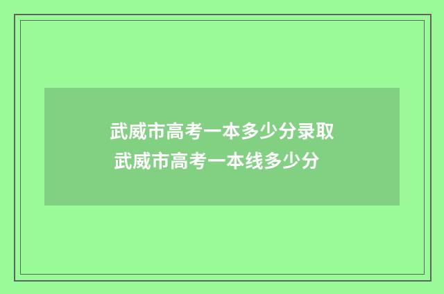 武威市高考一本多少分录取 武威市高考一本线多少分