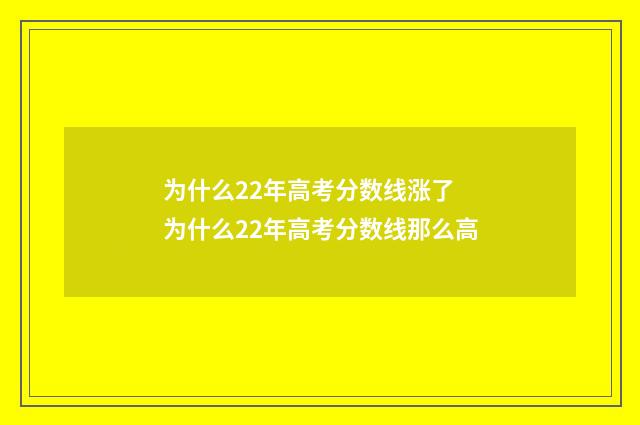 为什么22年高考分数线涨了 为什么22年高考分数线那么高