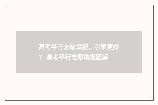 高考平行志愿填报，哪家更好？ 高考平行志愿填报图解