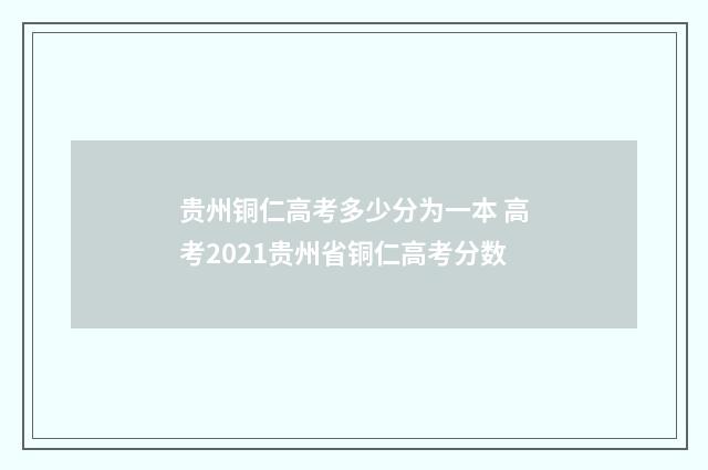 贵州铜仁高考多少分为一本 高考2021贵州省铜仁高考分数