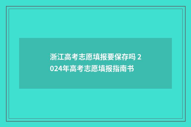 浙江高考志愿填报要保存吗 2024年高考志愿填报指南书