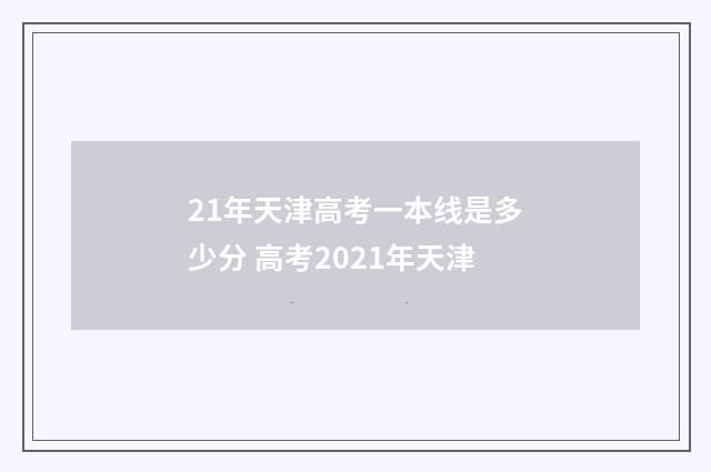 21年天津高考一本线是多少分 高考2021年天津